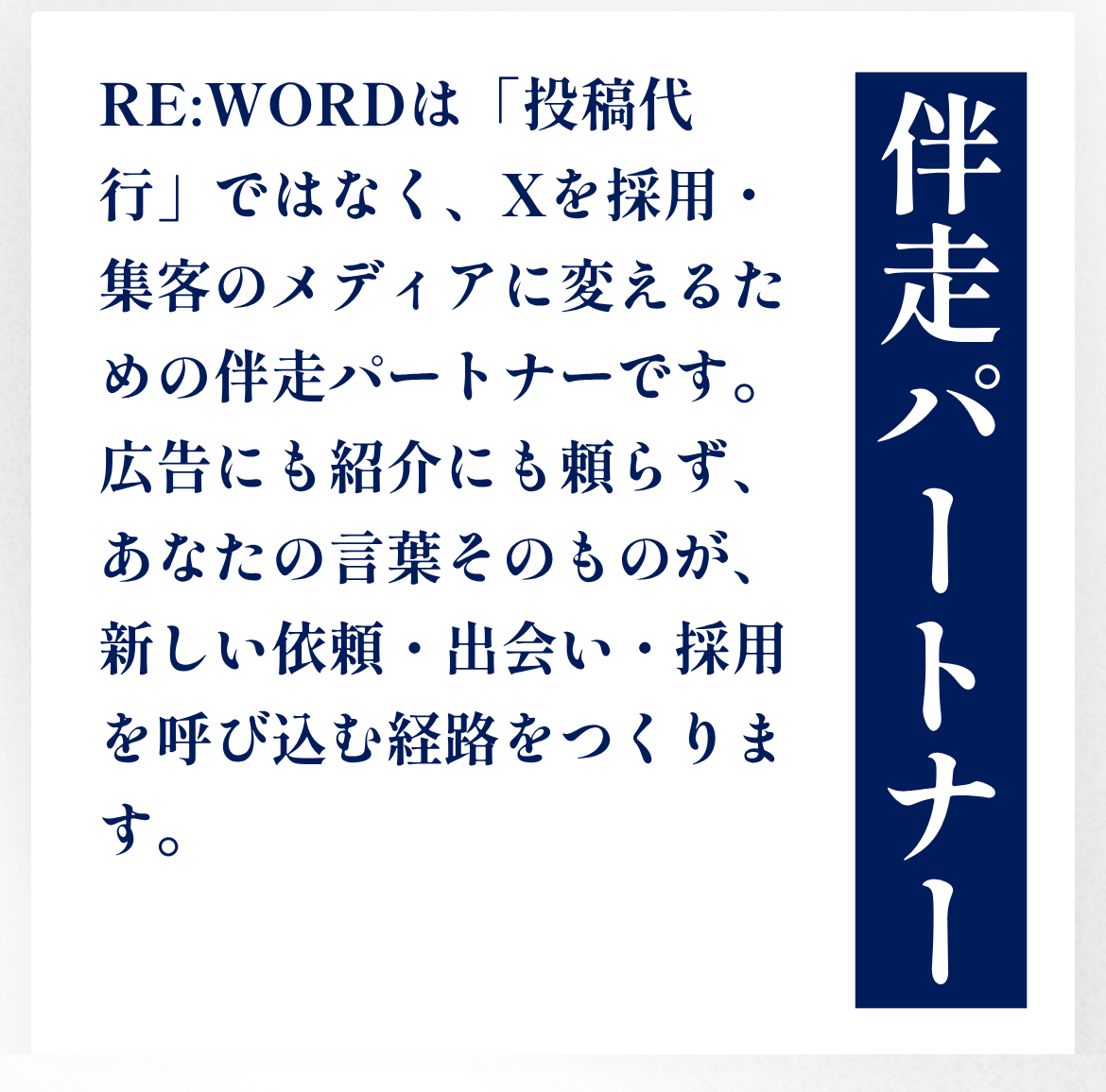 RE:WORDは「投稿代行」ではなく、Xを採用・集客のメディアに変えるための伴走パートナーです。広告にも紹介にも頼らず、あなたの言葉そのものが、新しい依頼・出会い・採用を呼び込む経路をつくります。